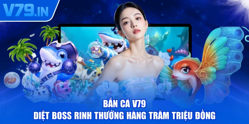 Bắn cá V79 - Diệt Boss rinh thưởng hàng trăm triệu đồng